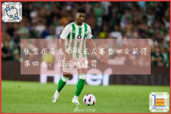 张雪在荷兰WSBK正式赛首回合获得第四名，因压线遭罚