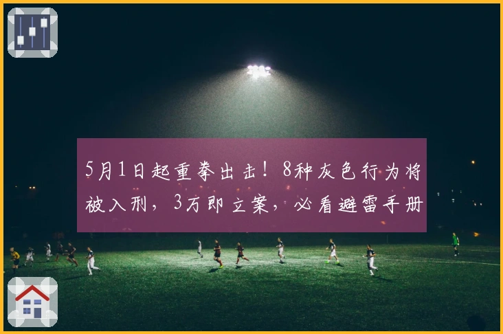 5月1日起重拳出击！8种灰色行为将被入刑，3万即立案，必看避雷手册！