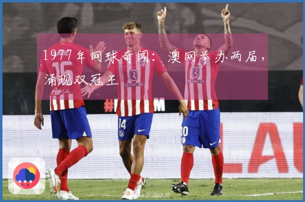 1977年网球奇闻：澳网举办两届，涌现双冠王
