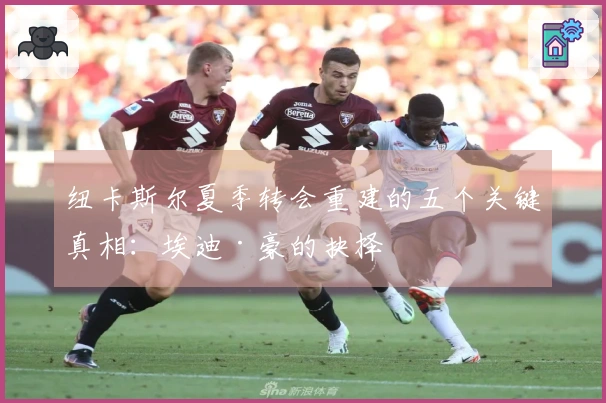 纽卡斯尔夏季转会重建的五个关键真相：埃迪·豪的抉择