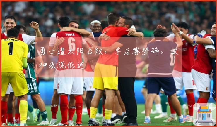 勇士遭太阳击败，季后赛梦碎，波神表现低迷