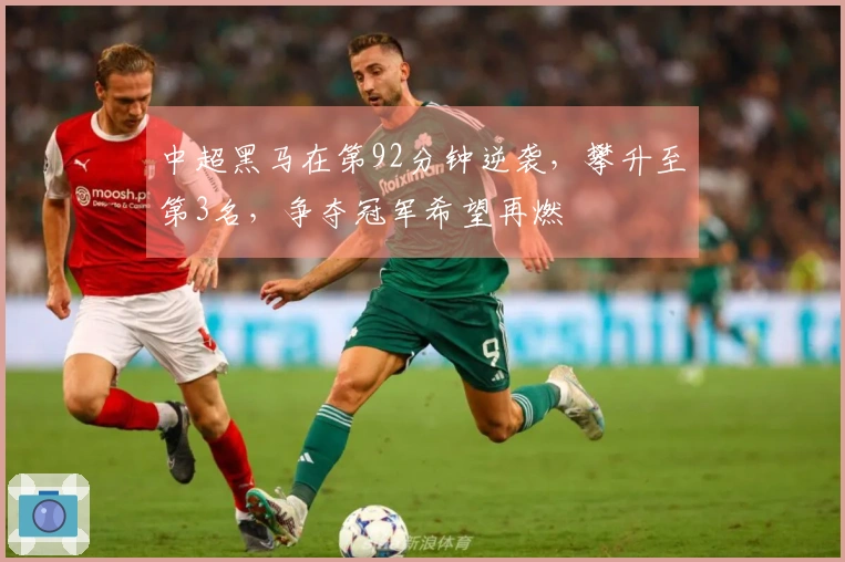 中超黑马在第92分钟逆袭，攀升至第3名，争夺冠军希望再燃