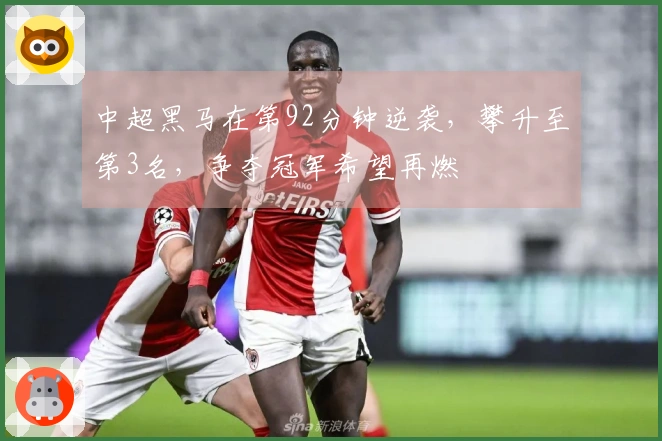 中超黑马在第92分钟逆袭，攀升至第3名，争夺冠军希望再燃