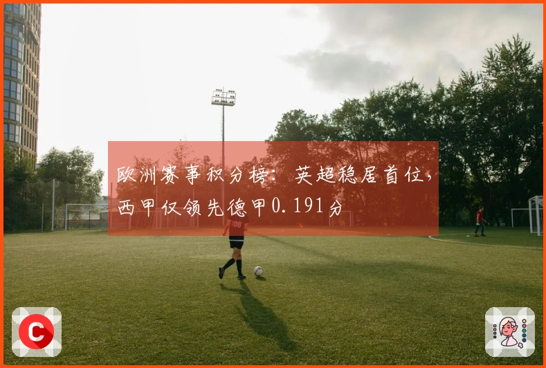 欧洲赛事积分榜：英超稳居首位，西甲仅领先德甲0.191分