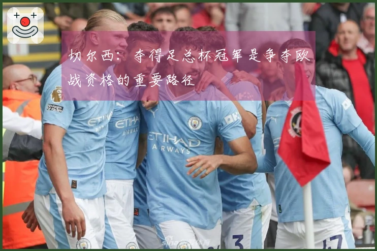 切尔西：夺得足总杯冠军是争夺欧战资格的重要路径
