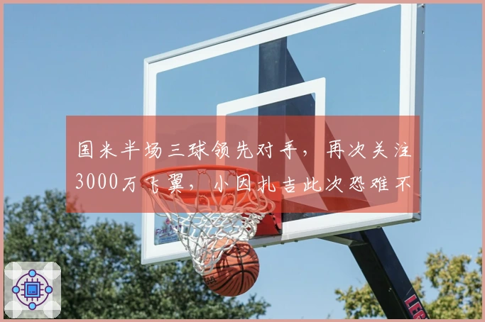 国米半场三球领先对手，再次关注3000万飞翼，小因扎吉此次恐难不悲